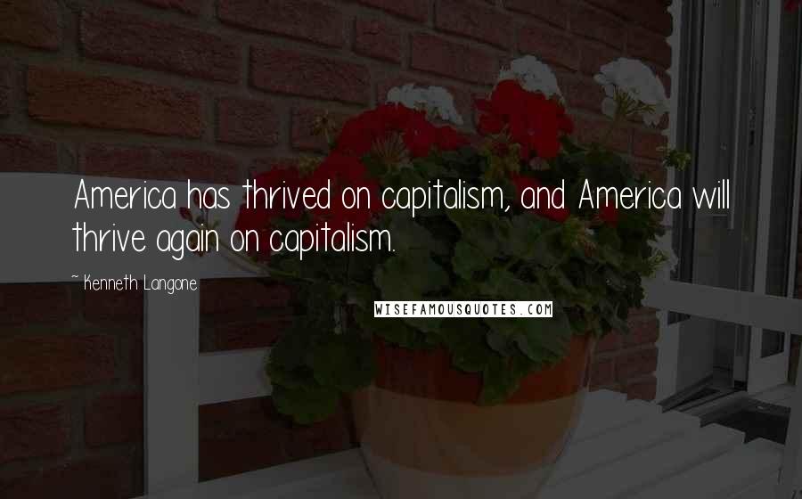 Kenneth Langone Quotes: America has thrived on capitalism, and America will thrive again on capitalism.