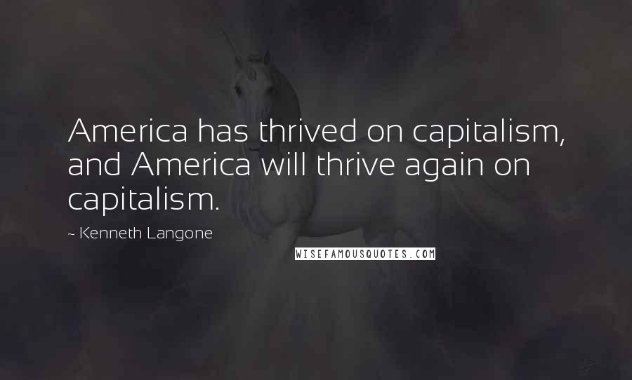 Kenneth Langone Quotes: America has thrived on capitalism, and America will thrive again on capitalism.