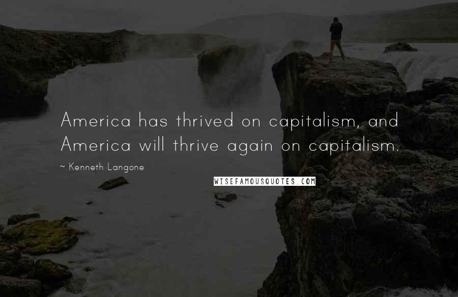 Kenneth Langone Quotes: America has thrived on capitalism, and America will thrive again on capitalism.