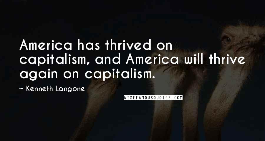 Kenneth Langone Quotes: America has thrived on capitalism, and America will thrive again on capitalism.