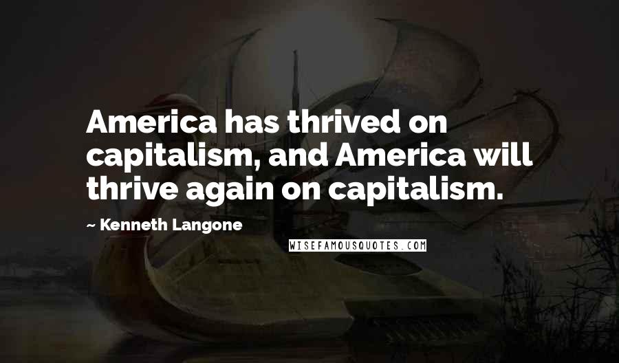 Kenneth Langone Quotes: America has thrived on capitalism, and America will thrive again on capitalism.