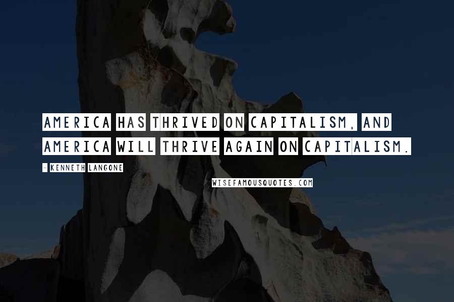 Kenneth Langone Quotes: America has thrived on capitalism, and America will thrive again on capitalism.