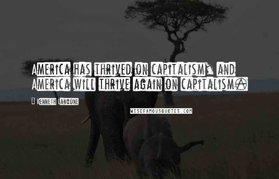 Kenneth Langone Quotes: America has thrived on capitalism, and America will thrive again on capitalism.