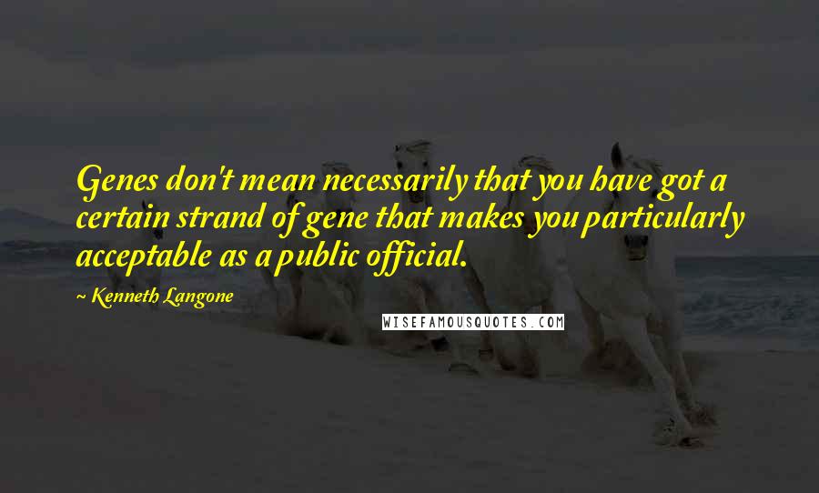 Kenneth Langone Quotes: Genes don't mean necessarily that you have got a certain strand of gene that makes you particularly acceptable as a public official.