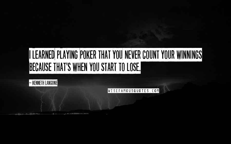 Kenneth Langone Quotes: I learned playing poker that you never count your winnings because that's when you start to lose.