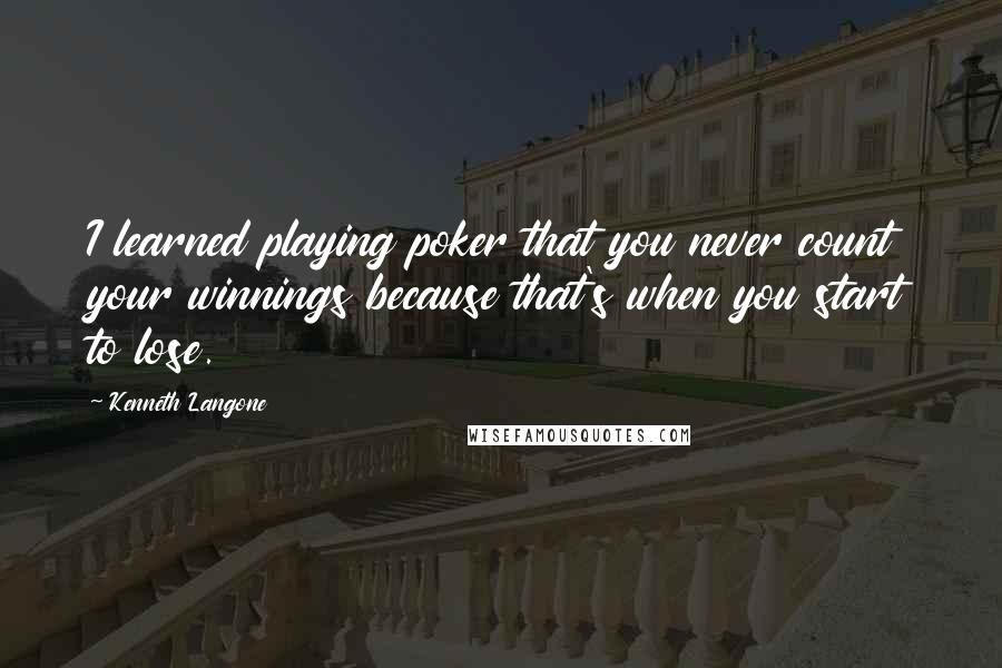Kenneth Langone Quotes: I learned playing poker that you never count your winnings because that's when you start to lose.