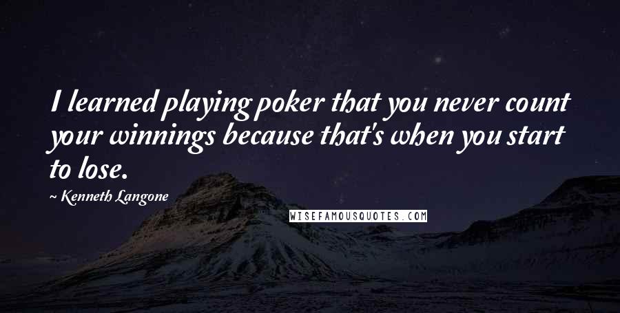 Kenneth Langone Quotes: I learned playing poker that you never count your winnings because that's when you start to lose.
