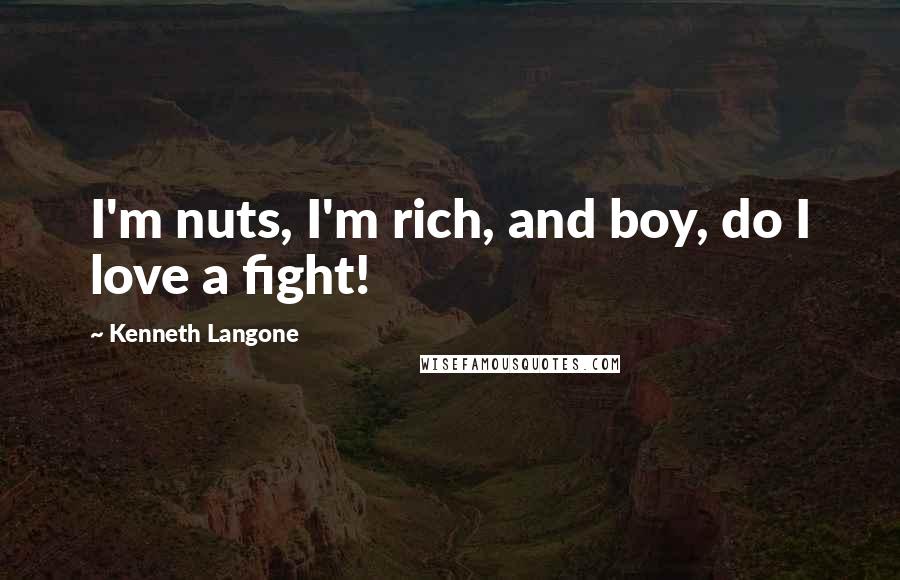Kenneth Langone Quotes: I'm nuts, I'm rich, and boy, do I love a fight!