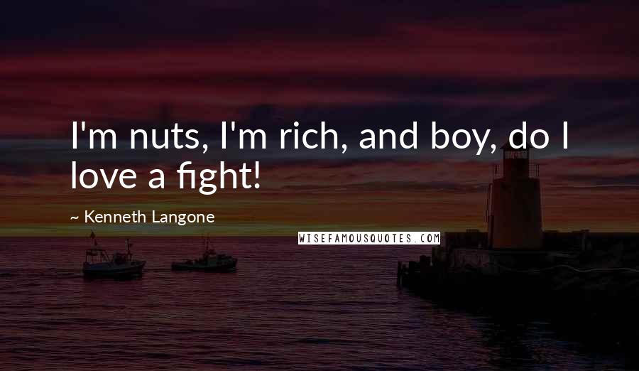 Kenneth Langone Quotes: I'm nuts, I'm rich, and boy, do I love a fight!