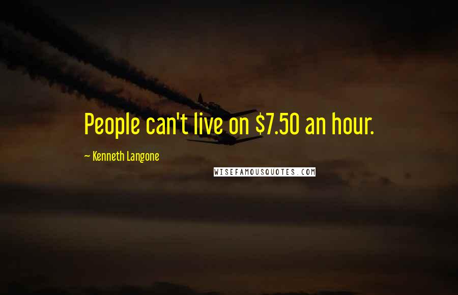 Kenneth Langone Quotes: People can't live on $7.50 an hour.