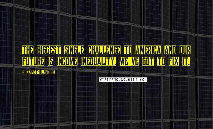Kenneth Langone Quotes: The biggest single challenge to America and our future is income inequality. We've got to fix it.
