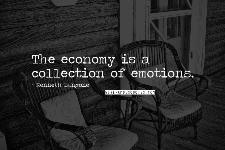 Kenneth Langone Quotes: The economy is a collection of emotions.