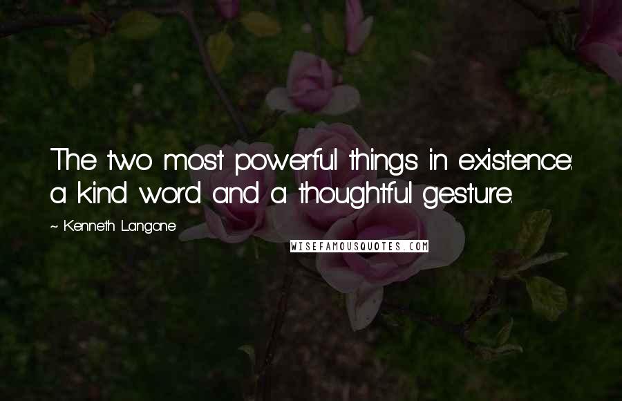 Kenneth Langone Quotes: The two most powerful things in existence: a kind word and a thoughtful gesture.