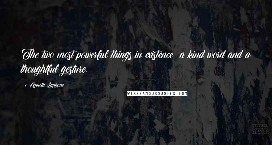 Kenneth Langone Quotes: The two most powerful things in existence: a kind word and a thoughtful gesture.