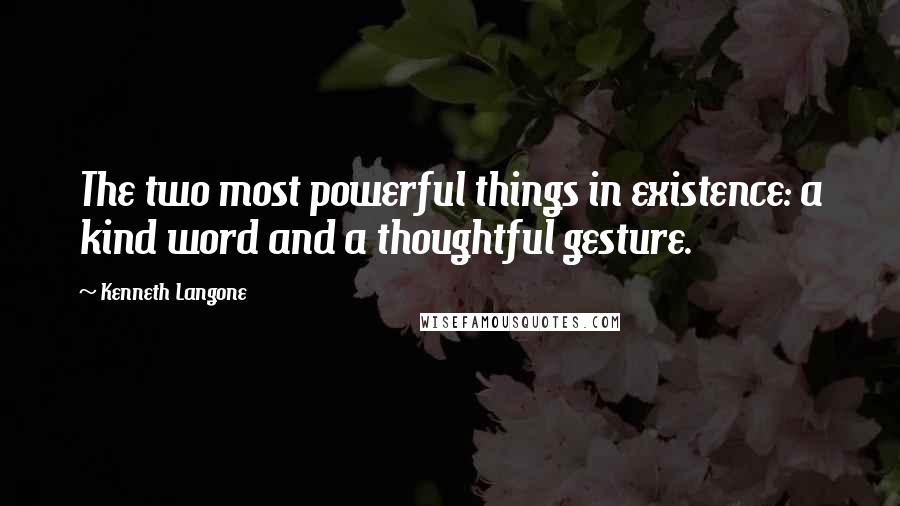 Kenneth Langone Quotes: The two most powerful things in existence: a kind word and a thoughtful gesture.