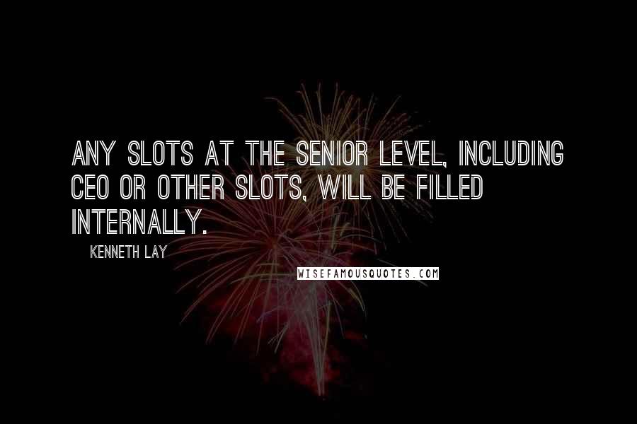 Kenneth Lay Quotes: Any slots at the senior level, including CEO or other slots, will be filled internally.