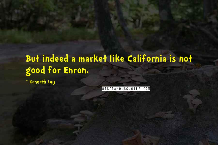 Kenneth Lay Quotes: But indeed a market like California is not good for Enron.