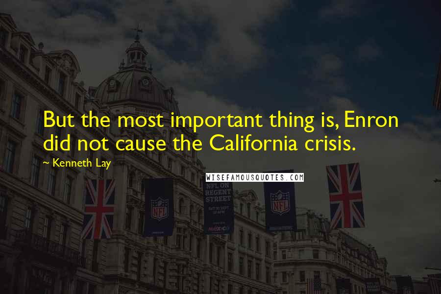 Kenneth Lay Quotes: But the most important thing is, Enron did not cause the California crisis.