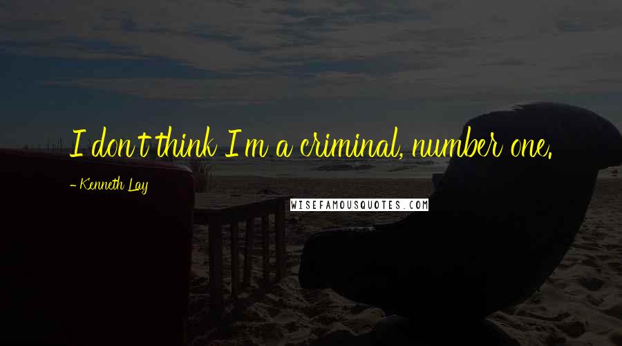 Kenneth Lay Quotes: I don't think I'm a criminal, number one.