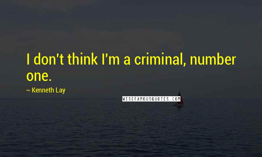 Kenneth Lay Quotes: I don't think I'm a criminal, number one.