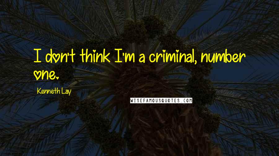 Kenneth Lay Quotes: I don't think I'm a criminal, number one.