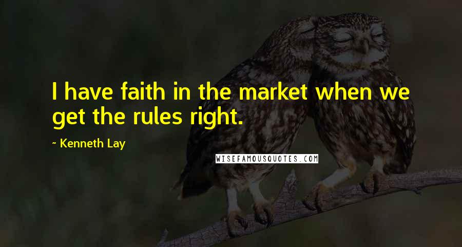 Kenneth Lay Quotes: I have faith in the market when we get the rules right.