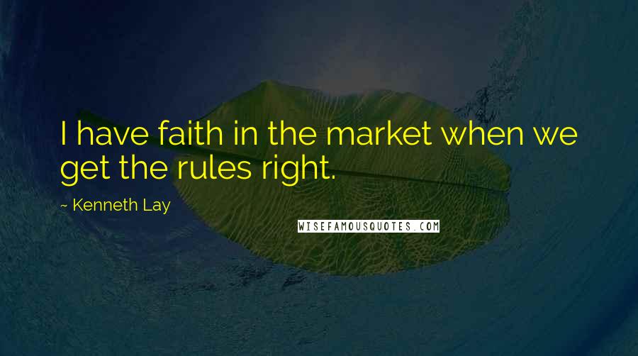 Kenneth Lay Quotes: I have faith in the market when we get the rules right.