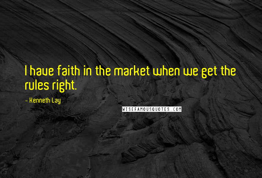 Kenneth Lay Quotes: I have faith in the market when we get the rules right.