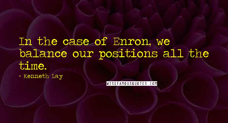 Kenneth Lay Quotes: In the case of Enron, we balance our positions all the time.