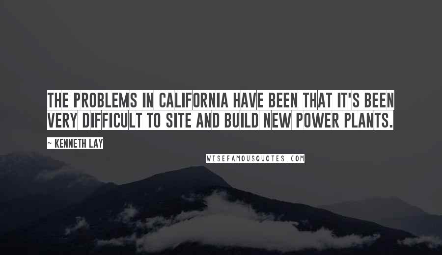 Kenneth Lay Quotes: The problems in California have been that it's been very difficult to site and build new power plants.