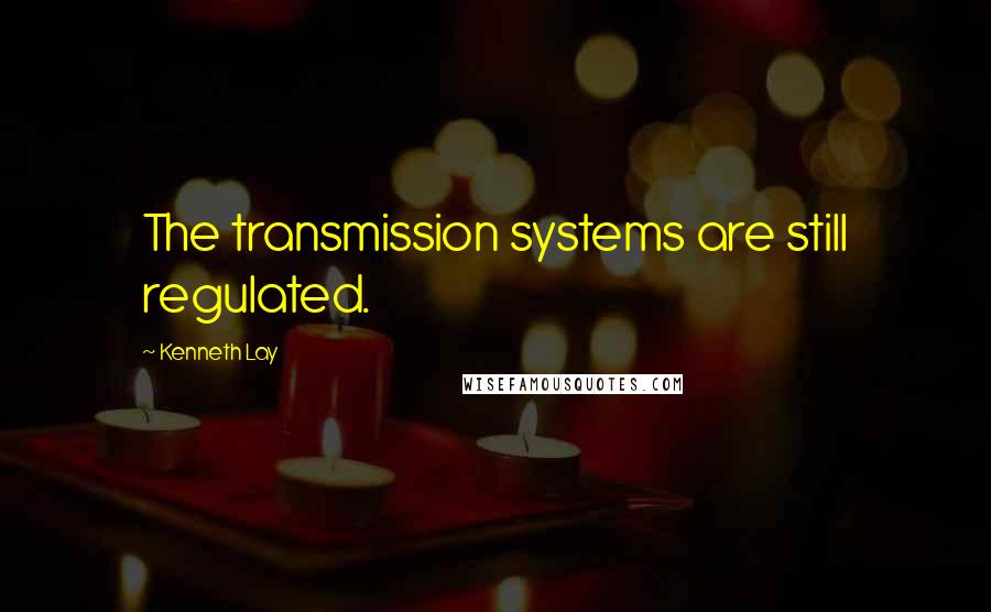 Kenneth Lay Quotes: The transmission systems are still regulated.