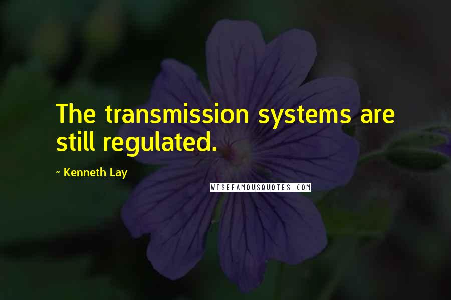 Kenneth Lay Quotes: The transmission systems are still regulated.