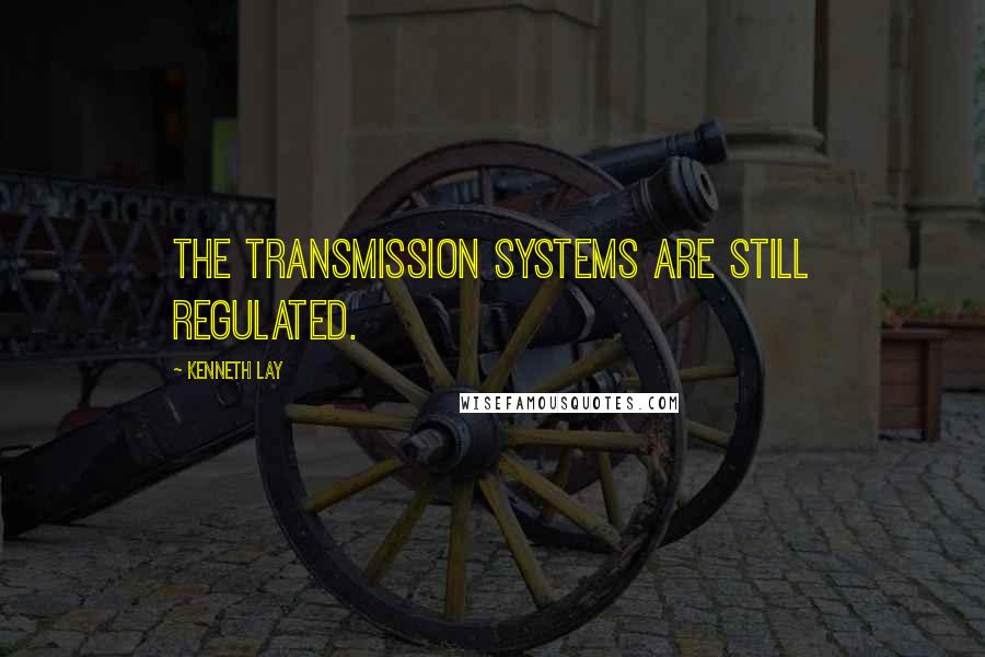 Kenneth Lay Quotes: The transmission systems are still regulated.