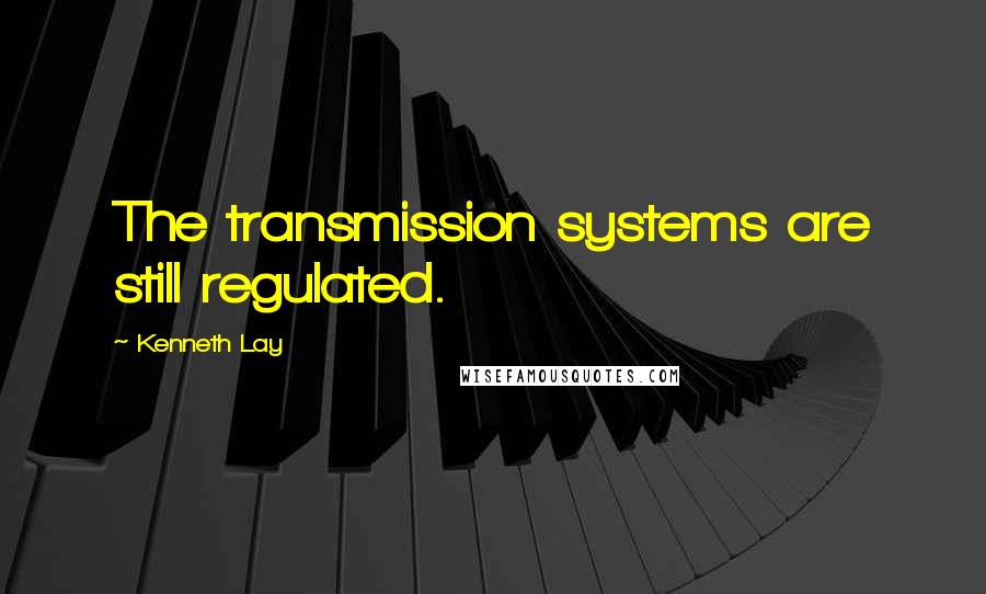 Kenneth Lay Quotes: The transmission systems are still regulated.