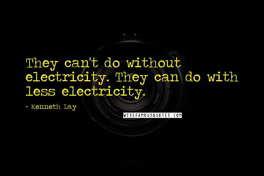 Kenneth Lay Quotes: They can't do without electricity. They can do with less electricity.