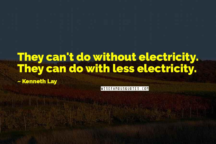 Kenneth Lay Quotes: They can't do without electricity. They can do with less electricity.