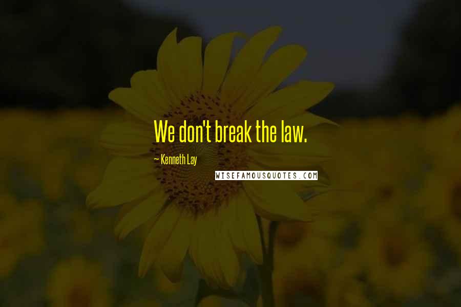 Kenneth Lay Quotes: We don't break the law.