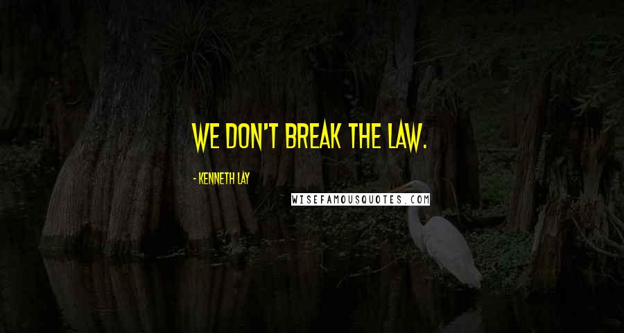 Kenneth Lay Quotes: We don't break the law.