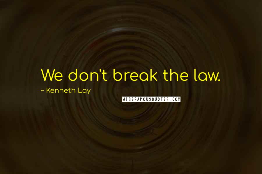 Kenneth Lay Quotes: We don't break the law.