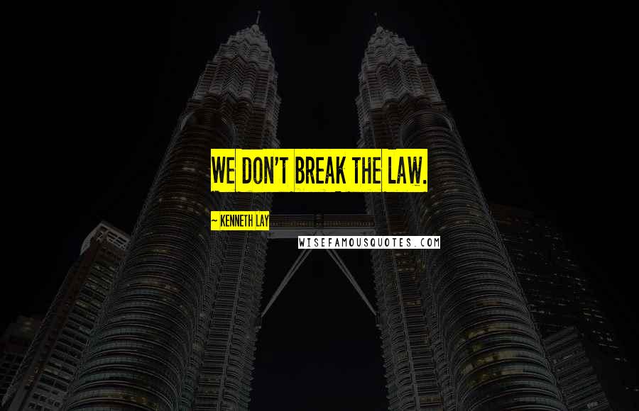 Kenneth Lay Quotes: We don't break the law.
