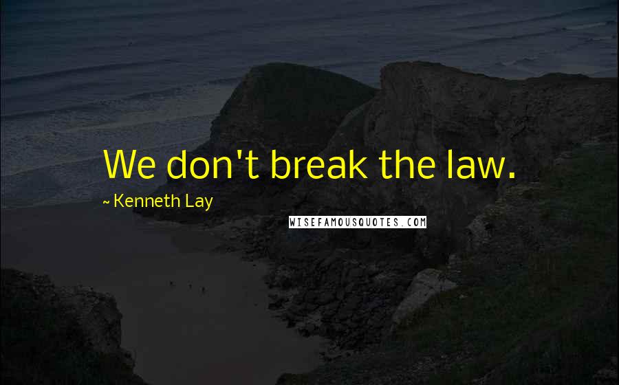 Kenneth Lay Quotes: We don't break the law.