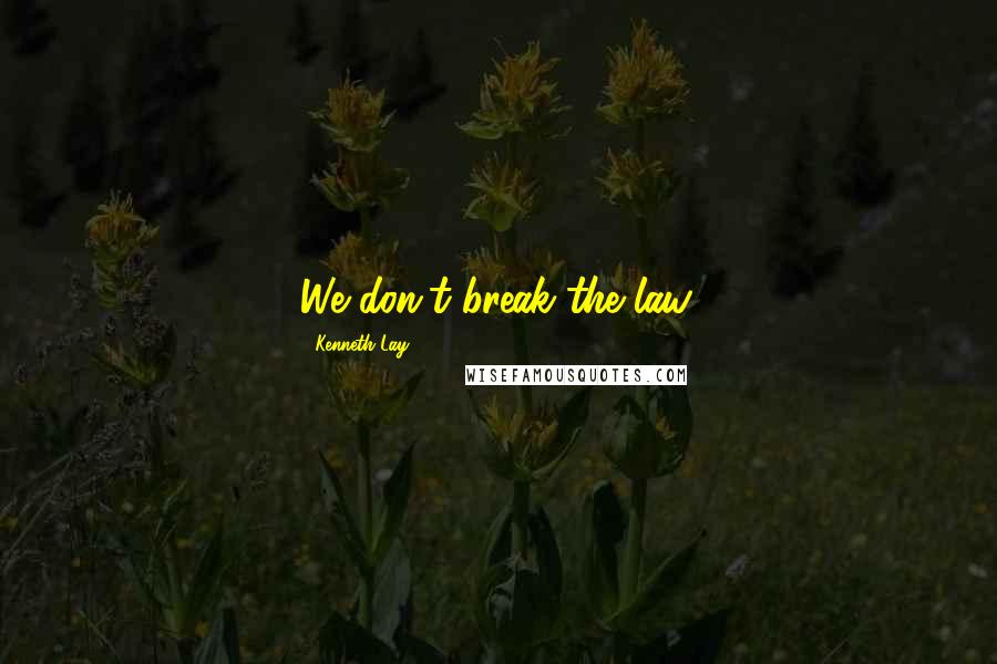 Kenneth Lay Quotes: We don't break the law.