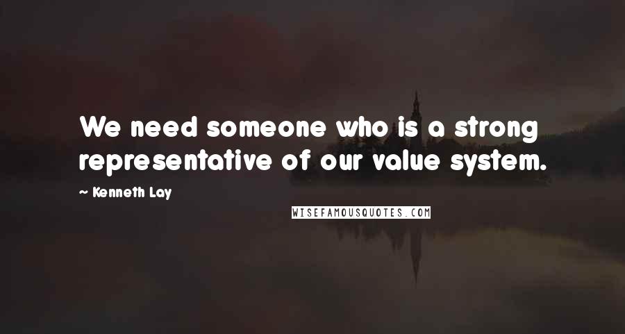 Kenneth Lay Quotes: We need someone who is a strong representative of our value system.