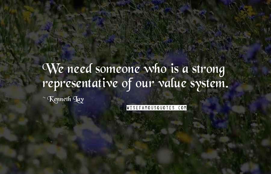 Kenneth Lay Quotes: We need someone who is a strong representative of our value system.