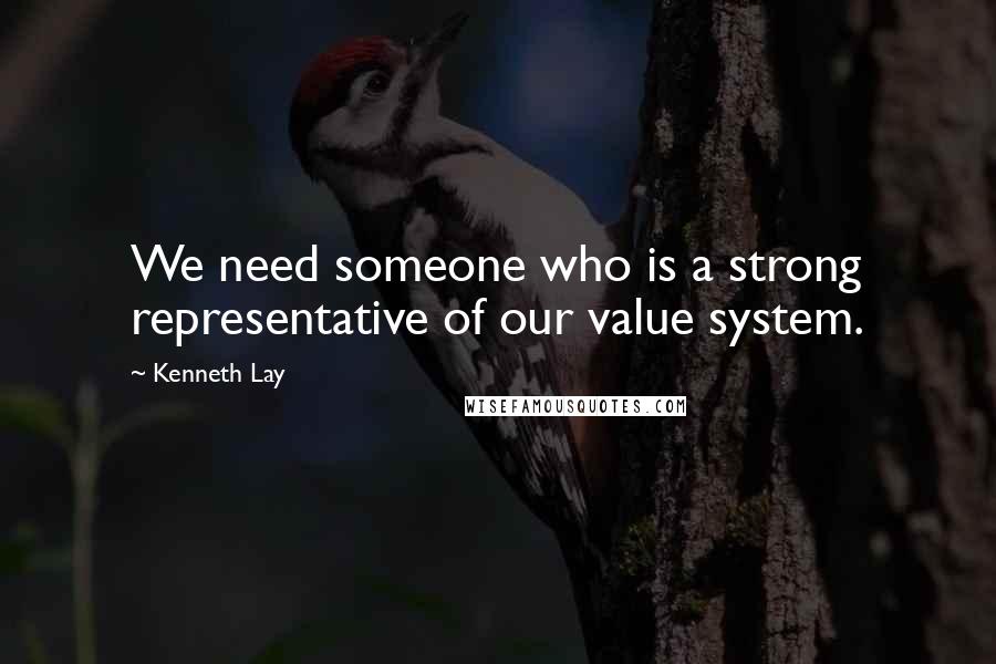 Kenneth Lay Quotes: We need someone who is a strong representative of our value system.