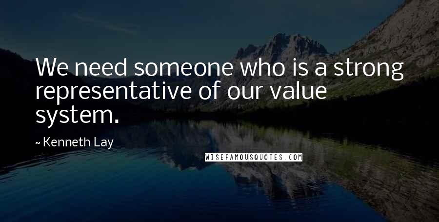 Kenneth Lay Quotes: We need someone who is a strong representative of our value system.