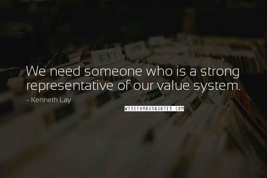 Kenneth Lay Quotes: We need someone who is a strong representative of our value system.