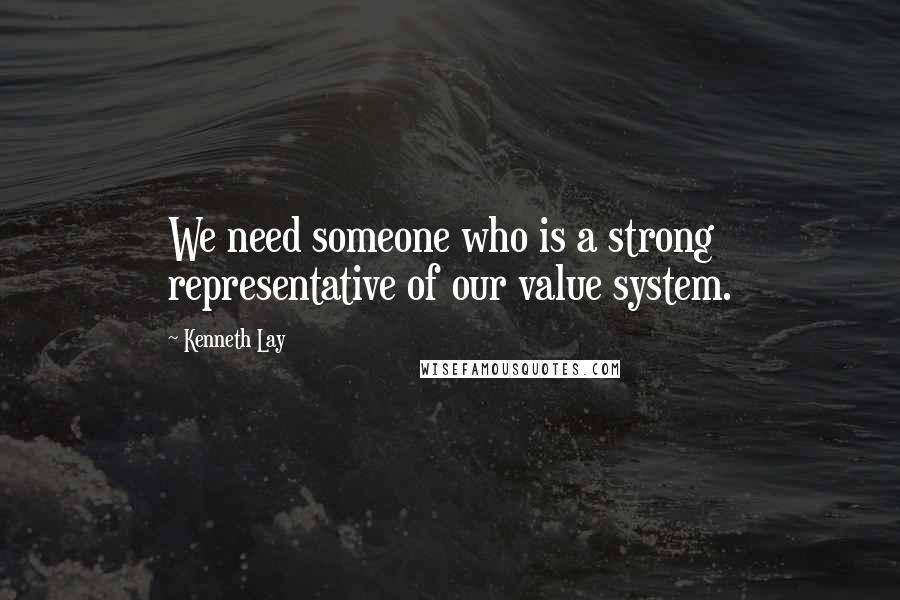 Kenneth Lay Quotes: We need someone who is a strong representative of our value system.