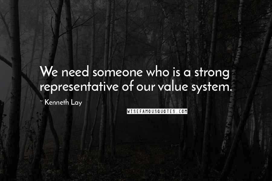 Kenneth Lay Quotes: We need someone who is a strong representative of our value system.