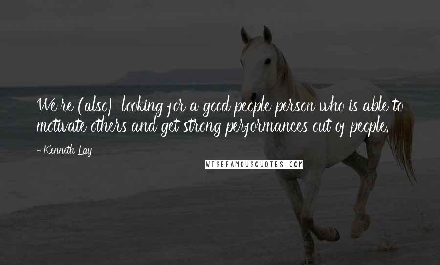 Kenneth Lay Quotes: We're (also) looking for a good people person who is able to motivate others and get strong performances out of people.
